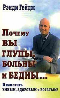 Книга Гейдж Р. Почему вы глупы,больны и бедны... И как стать умным,здоровым и богатым!, б-7862, Баград.рф